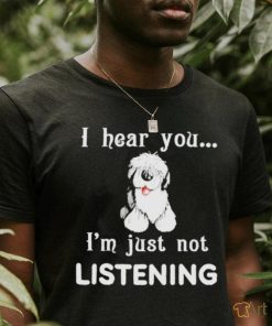 Old English Sheepdog I hear you not listening shirt