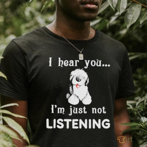 Old English Sheepdog I hear you not listening shirt