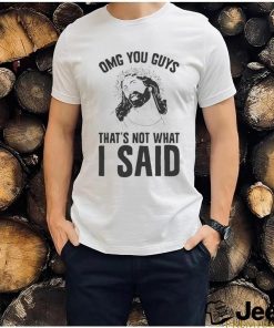 Omg you guys that’s not what I said shirt