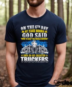 On the 6th day at 2345 hours God said now to keep the world moving and so he created truckers shirt