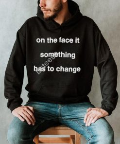 On the face of it something has to change prima facie tee shirt