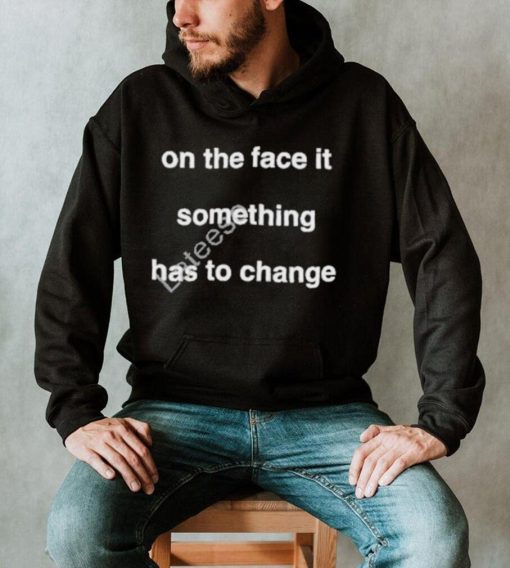 On the face of it something has to change prima facie tee shirt