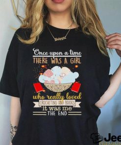Once upon a time there was a girl who really loved crocheting and books it was me the end shirt