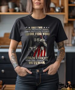 Only Two Defining Forces Have Ever Offered To Die For You Jesus Christ And The American Veteran Classic T Shirt