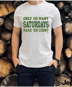 Only so many Saturdays make 'em count shirt