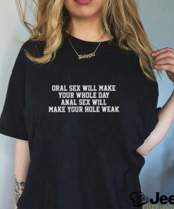 Oral sex will make your whole day, anal sex will make your hole weak shirt