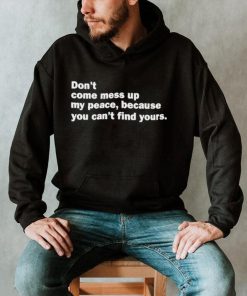 Original Don’t Come Mess Up My Peace Because You Can’t Find Yours Shirt