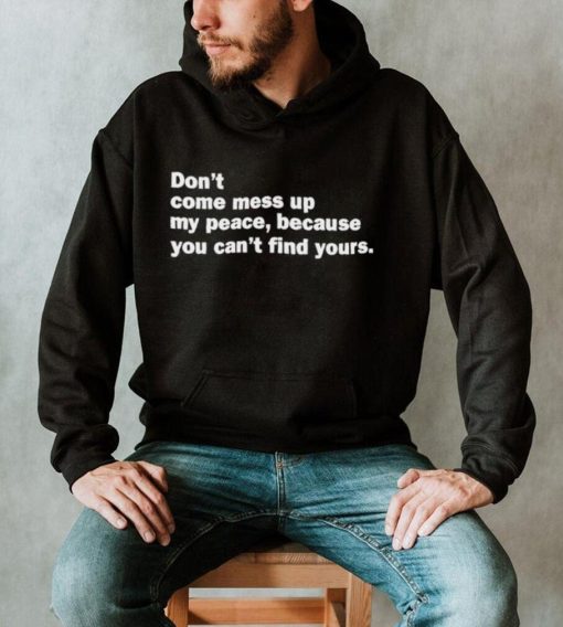 Original Don’t Come Mess Up My Peace Because You Can’t Find Yours Shirt