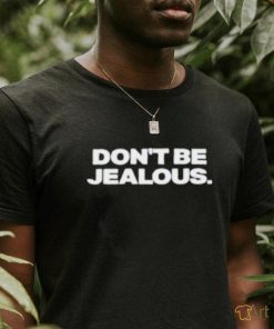 Original Don’t be jealous shirt