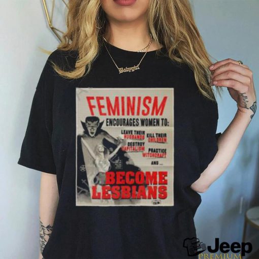 Original Feminism Encourages Women To Leave Their Husbands Kill Their Children Become Lesbians T Shirt