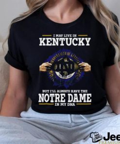 Original I May Live In Kentucky But I’ll Always Have The Notre Dame Fighting Irish In My Dna 2023 shirt