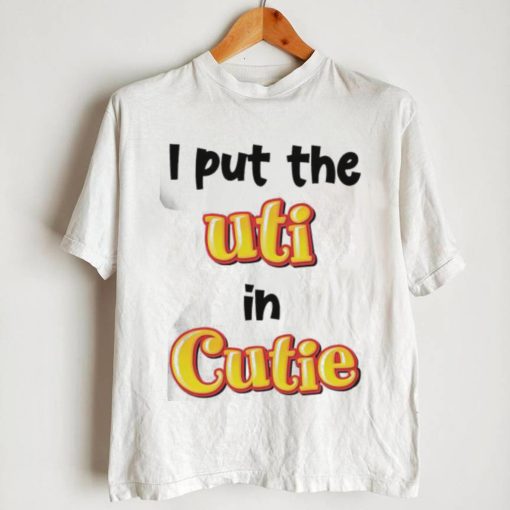 Original I Put The Uti In Cutie shirt