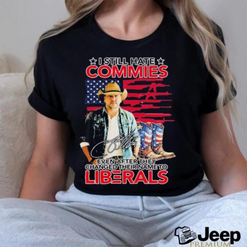 Original I Still Hate Commies Even After They Changed Their Name To Liberals Shirt