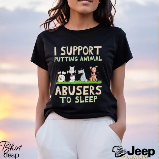 Original I Support Putting Animal Abusers to Sleep 2023 shirt