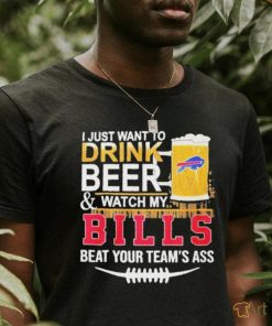 Original I just want to drink beer and watch my Bills beat your team’s ass shirt