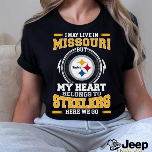 Original In My Live In Missouri But My Heart Belongs To Steelers Here We Go shirt