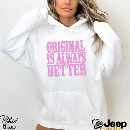 Original Is Always Better T Shirt