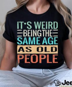 Original It’s Weird Being The Same Age As Old People Sarcastic Vintage Shirt