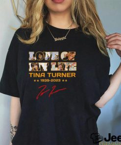 Original Love of my life Tina Turner 1939 – 2023 signature shirt