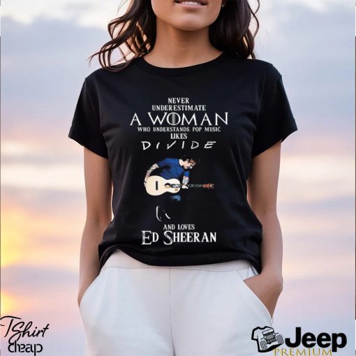 Original Never Underestimate A Woman Who Understands Pop Music Likes Divide And Loves Ed Sheeran Shirt