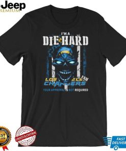 Original Skull I’m A Die Hard Los Angeles Chargers Fan Your Approval Is Not Required T Shirt