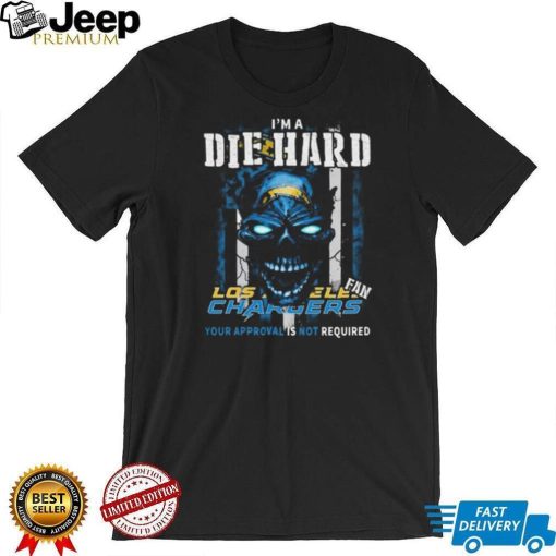 Original Skull I’m A Die Hard Los Angeles Chargers Fan Your Approval Is Not Required T Shirt