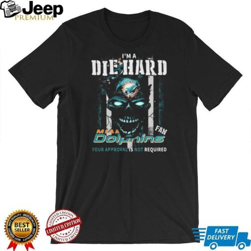 Original Skull I’m A Die Hard Miami Dolphins Fan Your Approval Is Not Required T Shirt