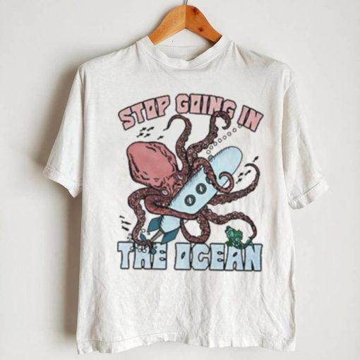 Original Stop Going In The Ocean Shirt