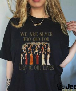 Original We Are Never Too Old For Day Of Our Lives Shirt