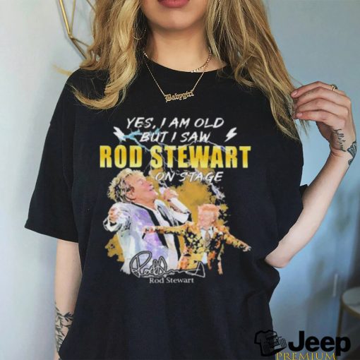 Original Yes I AM Old But I Saw Rod Stewart On Stage Signature Shirt