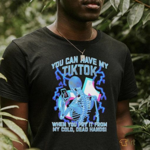 Original You Can Have My TikTok When You Pry It From My Cold, Dead Hands shirt