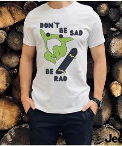 Original don’t Be Sad Be Rad Shirt