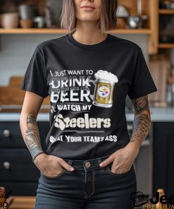 Original i just want to drink beer & watch my Pittsburgh steelers beat your team ass shirt