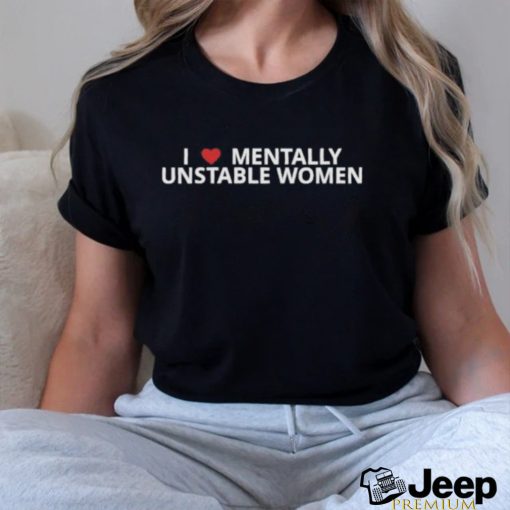 Original i love Mentally unstable women 2023 shirt