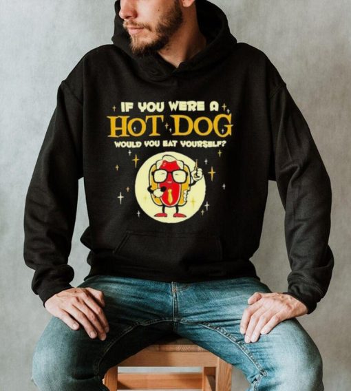 Original if You Were A Hotdog Would You Eat Yourself Shirt