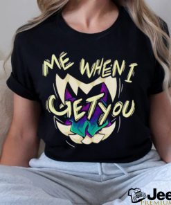 Original me when I get you shirt