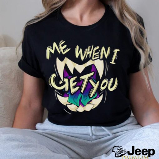 Original me when I get you shirt