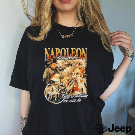 Original napoleon Bonaparte There Is Nothing We Can Do T shirt