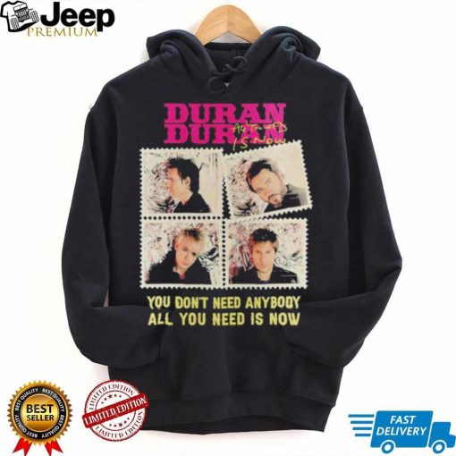 Original official Duran Duran You Don’t Need Anybody All You Need Is Now Shirt