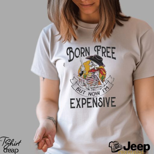 Original skeleton Born Free But Now Im Expensive shirt