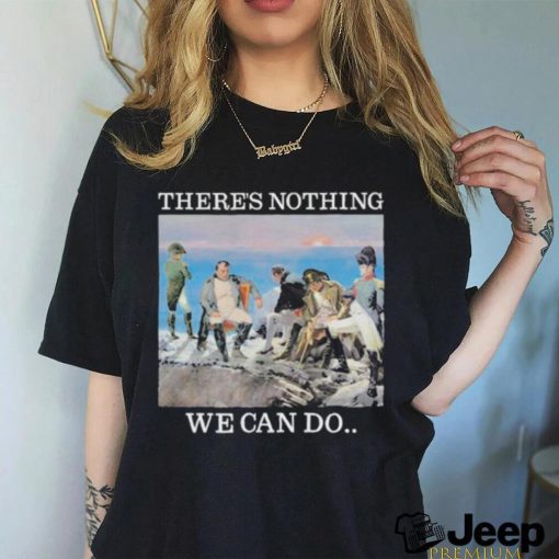 Original there Is Nothing We Can Do Napoleon Tee Shirt