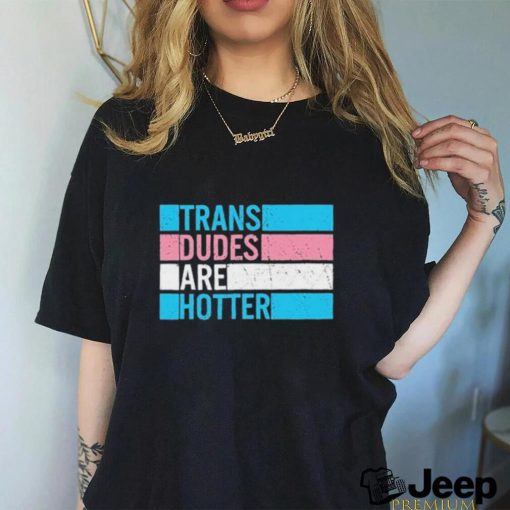 Original trans Dudes Are Hotter Shirt