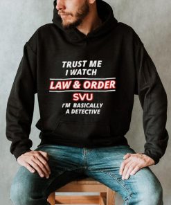 Original trust Me I watch Law & Order SVU i’m basically a detective 2023 shirt