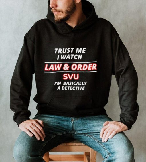 Original trust Me I watch Law & Order SVU i’m basically a detective 2023 shirt