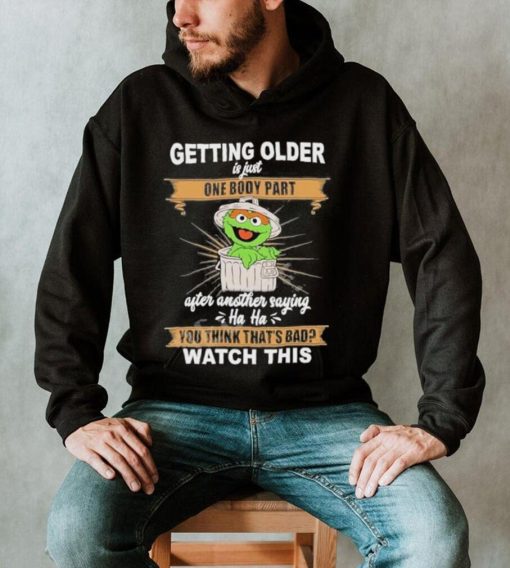 Oscar The Grouch Getting Older Is Just One Body Part After Another Saying Haha Shirt