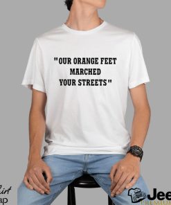 Our Orange Feet Marched Your Streets Shirt