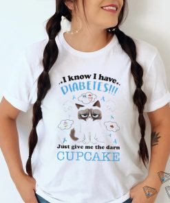 I Know I Have Diabetes Just Give Me The Darn Cupcake Shirt