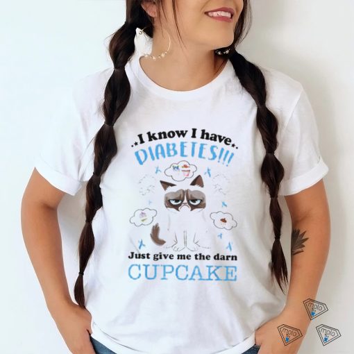 I Know I Have Diabetes Just Give Me The Darn Cupcake Shirt