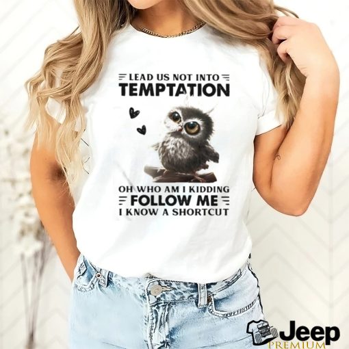 Owl Lead Us Not Into Temptation On Who Am I Kidding Follow Me I Know A Shortcut Shirt