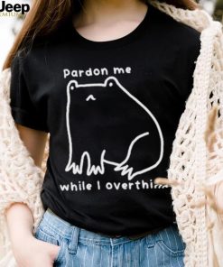 Pardon Me While I Overthink Shirt